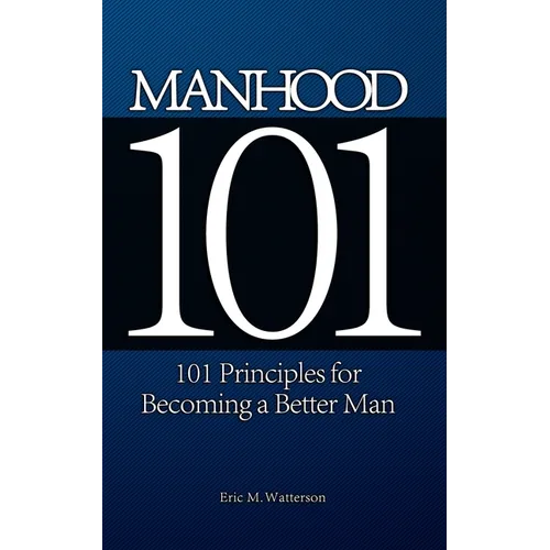 Manhood 101: 101 Principles for Becoming a Better Man