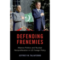 Defending Frenemies: Alliances, Politics, and Nuclear Nonproliferation in US Foreign Policy