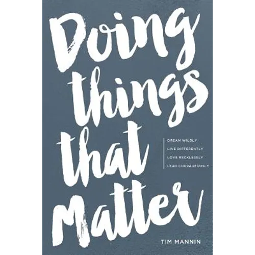 Doing Things That Matter: Dream Wildly - Live Differently - Love Recklessly - Lead Courageously