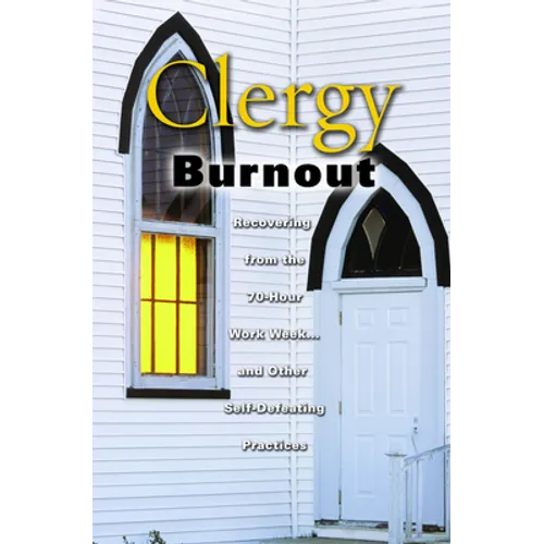 Clergy Burnout: Recovering from the 70-Hour Week...and Other Self-Defeating Practices