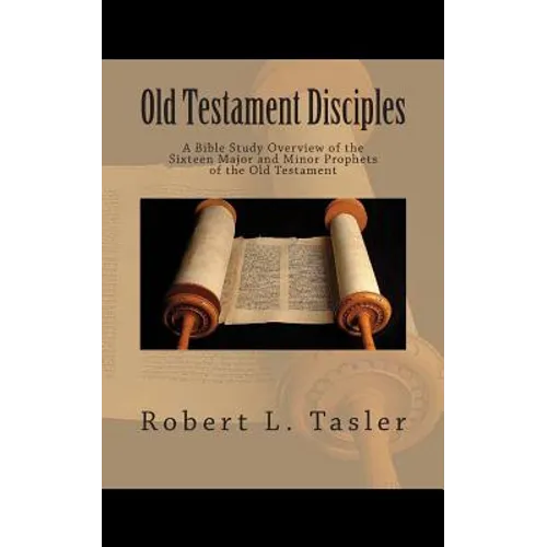 Old Testament Disciples: A Bible Study Overview of the Sixteen Major and Minor Prophets of the Old Testament