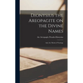 Dionysius the Areopagite on the Divine Names; and, the Mystical Theology