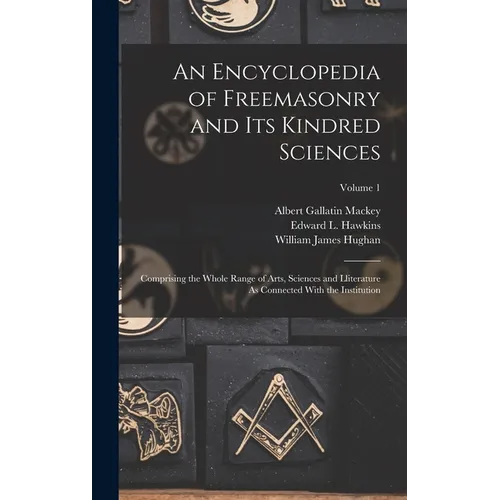 An Encyclopedia of Freemasonry and Its Kindred Sciences: Comprising the Whole Range of Arts, Sciences and Lliterature As Connected With the Institutio