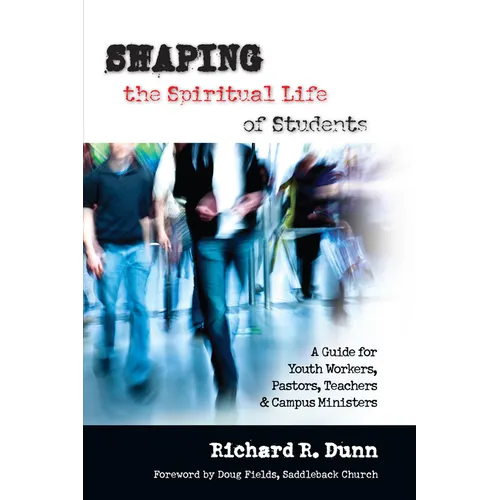 Shaping the Spiritual Life of Students: A Guide for Youth Workers, Pastors, Teachers Campus Ministers