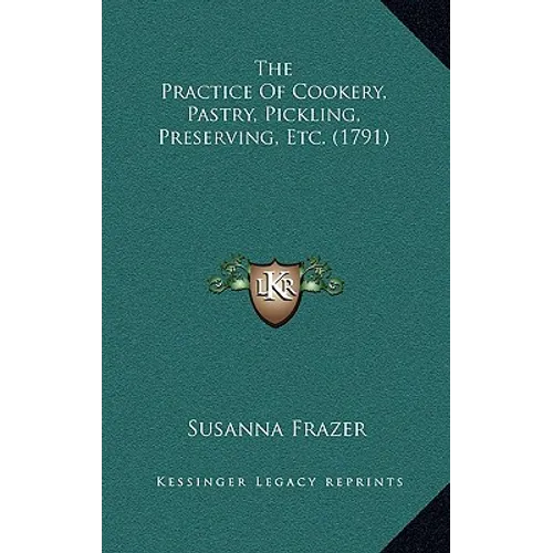 The Practice Of Cookery, Pastry, Pickling, Preserving, Etc. (1791)