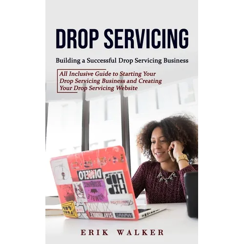 Drop Servicing: Building a Successful Drop Servicing Business (All Inclusive Guide to Starting Your Drop Servicing Business and Creating Your Drop Ser