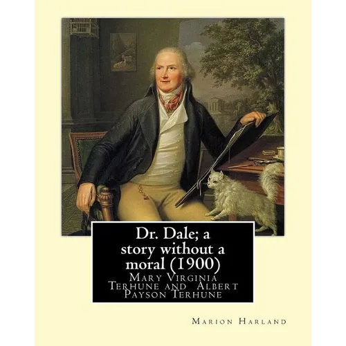 Dr. Dale; a story without a moral (1900) By: Marion Harland and By: Albert Payson Terhune: Mary Virginia Terhune (nee Hawes, December 21, 1830 - June