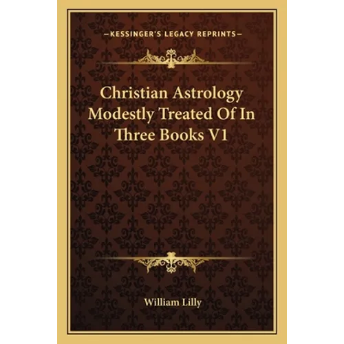 Christian Astrology Modestly Treated Of In Three Books V1
