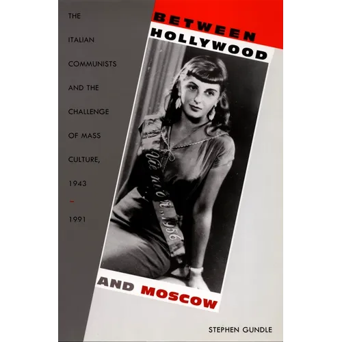 Between Hollywood and Moscow: The Italian Communists and the Challenge of Mass Culture, 1943-1991