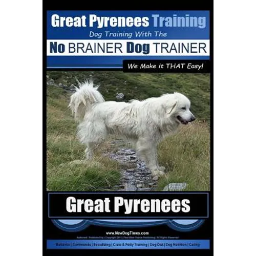 Great Pyrenees Training Dog Training with the No BRAINER Dog TRAINER We Make it THAT Easy!: How to EASILY TRAIN Your Great Pyrenees