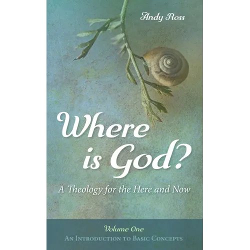 Where Is God?: A Theology for the Here and Now, Volume One: An Introduction to Basic Concepts