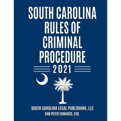 South Carolina Rules of Criminal Procedure: Complete Rules in Effect as of January 1, 2021