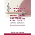 A Step by Step Guide to Developing Commercial Real Estate: The Who, What, Where, Why and How Principles to Developing Commercial Real Estate