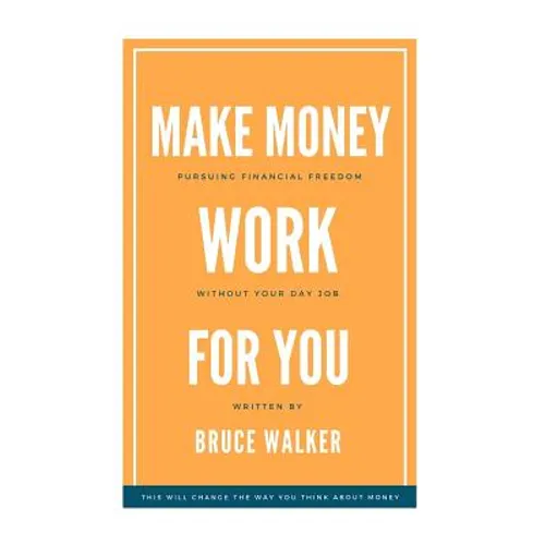Make Money Work For You: Pursuing Financial Freedom Without Your Day Job