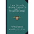 Public Papers Of George Clinton V4 Part 1: First Governor Of New York, 1777-1795 And 1801-1804 (1899)