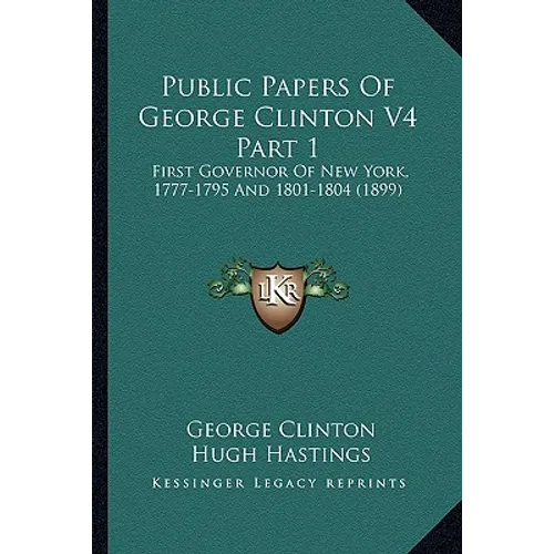 Public Papers Of George Clinton V4 Part 1: First Governor Of New York, 1777-1795 And 1801-1804 (1899)