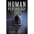 Human Psychology 202: Understanding How People Really Think So That You Know How To Deal With Them