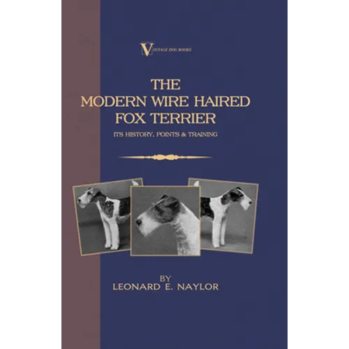The Modern Wire Haired Fox Terrier - Its History, Points & Training (A Vintage Dog Books Breed Classic): Vintage Dog Books