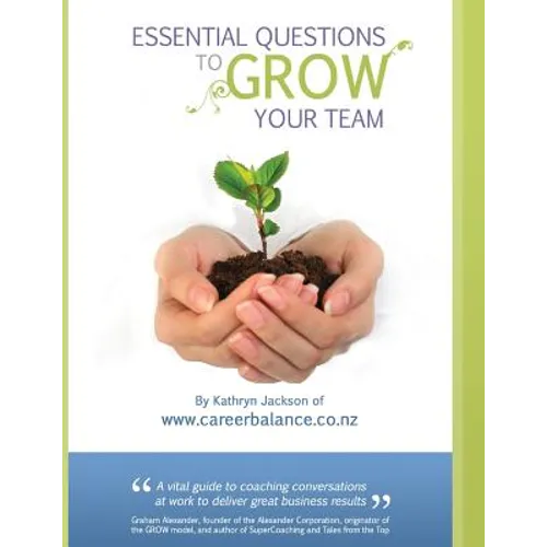 Essential Questions to GROW Your Team: A Toolkit of Coaching Conversations for Managers & Leaders