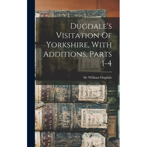 Dugdale's Visitation Of Yorkshire, With Additions, Parts 1-4