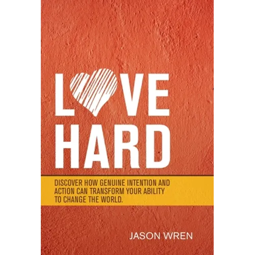 Love Hard: Discover How Genuine Intention and Action Can Transform Your Ability to Change the World.