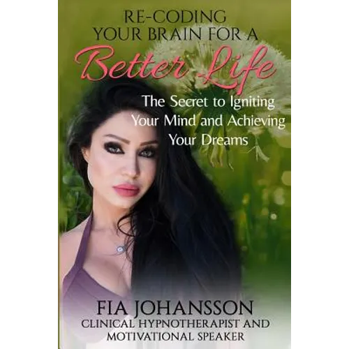 Re-Coding Your Brain for a Better Life: The Secret to Igniting Your Mind and Achieving Your Dreams