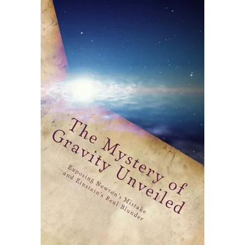 The Mystery of Gravity Unveiled: Exposing Newton's Mistake and Einstein's Real Blunder