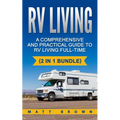 RV Living: A Comprehensive and Practical Guide to RV Living Full-time