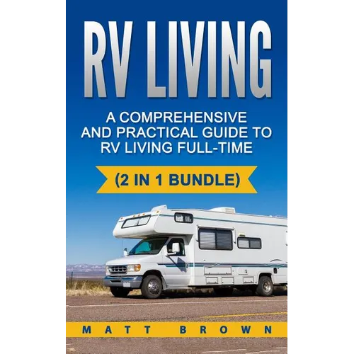 RV Living: A Comprehensive and Practical Guide to RV Living Full-time