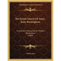 The Parish Church Of Aston-Juxta-Birmingham: Its Ancient History, And Its Modern Restoration (1889)